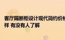 客厅隔断柜设计现代简约价格 客厅隔断柜简约现代效果怎么样 有没有人了解 