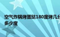 空气炸锅烤蛋挞180度烤几分钟 空气炸锅做蛋挞需要几分钟多少度 