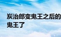 炭治郎变鬼王之后的生活 炭治郎为什么变成鬼王了 