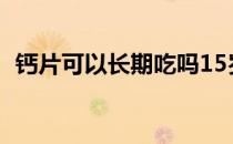 钙片可以长期吃吗15岁 钙片可以长期吃吗 