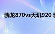 骁龙870vs天玑920 骁龙870相当于天玑多少 