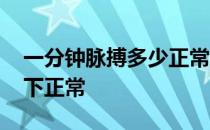 一分钟脉搏多少正常范围内 一分钟脉搏多少下正常 