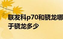 联发科p70和骁龙哪个相当 联发科p70相当于骁龙多少 