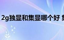 2g独显和集显哪个好 集显和独显有什么区别 