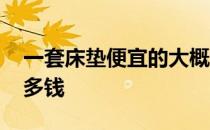 一套床垫便宜的大概多少钱 我想问床垫大概多钱 