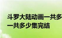 斗罗大陆动画一共多少集完结 斗罗大陆动漫一共多少集完结 