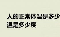 人的正常体温是多少度喝什么水 人的正常体温是多少度 