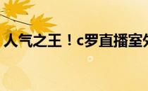 人气之王！c罗直播室外淋浴观看人数达67万