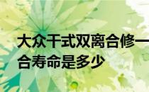 大众干式双离合修一次多少钱 大众干式双离合寿命是多少 