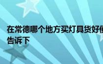 在常德哪个地方买灯具货好便宜 常德哪里有卖灯具的知道的告诉下 