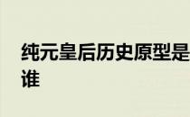 纯元皇后历史原型是谁 纯元皇后历史原型是谁 