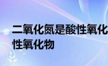 二氧化氮是酸性氧化物吗 二氧化氮是不是酸性氧化物 