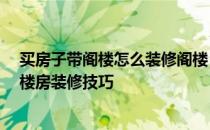 买房子带阁楼怎么装修阁楼 中套带阁楼如何装修 带阁楼的楼房装修技巧 