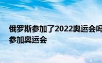 俄罗斯参加了2022奥运会吗 俄罗斯为什么不能以国家名义参加奥运会 