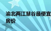 渝北两江慧谷最便宜房价 问下重庆两江慧谷房价 