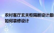 农村客厅玄关柜隔断设计最新 问一问各位 客厅隔断玄关柜如何装修设计 