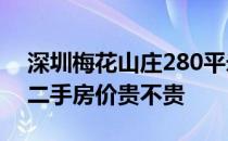 深圳梅花山庄280平米房房价 深圳梅花山庄二手房价贵不贵 