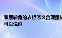 家里转角的衣柜怎么合理摆放东西 房间的衣柜该怎么摆放谁可以说说 