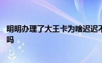 明明办理了大王卡为啥迟迟不到呢 大王卡真的可以用完就扔吗 