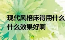 现代风格床得用什么造型 请问现代风格的床什么效果好啊 