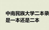 中南民族大学二本录取分数线 中南民族大学是一本还是二本 