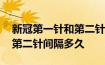 新冠第一针和第二针间隔多久 新冠第一针和第二针间隔多久 