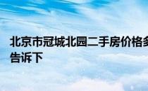 北京市冠城北园二手房价格多少 冠城北园二手房价格知道的告诉下 