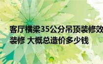 客厅横梁35公分吊顶装修效果图 求助一下客厅有横梁如何装修 大概总造价多少钱 