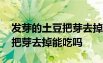 发芽的土豆把芽去掉能吃吗视频 发芽的土豆把芽去掉能吃吗 