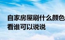 自家房屋刷什么颜色好看 房屋刷什么颜色好看谁可以说说 