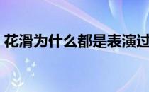 花滑为什么都是表演过的 花滑表演滑是什么 