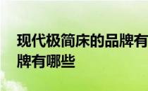 现代极简床的品牌有哪些 古典式床的著名品牌有哪些 