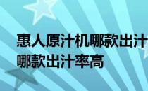 惠人原汁机哪款出汁率高 求告知惠人原汁机哪款出汁率高 