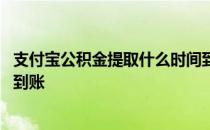 支付宝公积金提取什么时间到账 支付宝公积金提取要多少天到账 