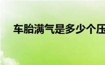 车胎满气是多少个压 车胎气多少算正常 