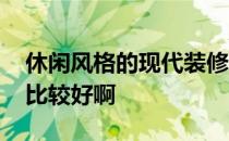 休闲风格的现代装修 现代休闲装修怎么设计比较好啊 