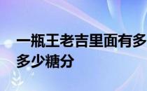 一瓶王老吉里面有多少克白糖 一瓶王老吉有多少糖分 