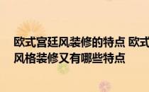 欧式宫廷风装修的特点 欧式宫廷风格家具有哪些特点 欧式风格装修又有哪些特点 