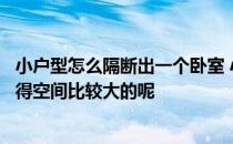 小户型怎么隔断出一个卧室 小户型卧室隔断有什么技巧会显得空间比较大的呢 