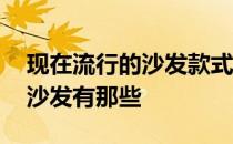 现在流行的沙发款式与价格 问一问十大品牌沙发有那些 