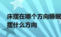 床摆在哪个方向睡眠质量最好 我想问床一般摆什么方向 