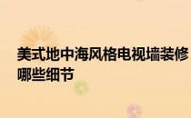 美式地中海风格电视墙装修 想要装修地中海风格 应该注重哪些细节 