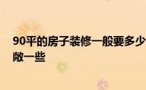 90平的房子装修一般要多少钱 90平方房屋如何装修显得宽敞一些 