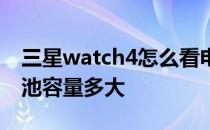 三星watch4怎么看电池容量 三星watch4电池容量多大 