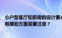 小户型餐厅和厨房的设计要点是什么？家庭装修中餐厅装修有哪些方面需要注意？