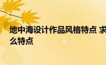 地中海设计作品风格特点 求地中海田园风格怎么设计 有什么特点 