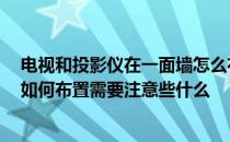 电视和投影仪在一面墙怎么布置 问一下 放电视的那面墙该如何布置需要注意些什么 