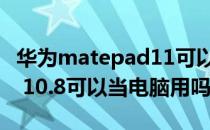 华为matepad11可以插u盘吗 华为matepad 10.8可以当电脑用吗 