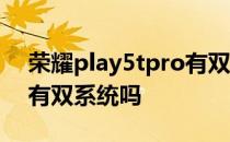 荣耀play5tpro有双系统吗 荣耀play5tpro有双系统吗 