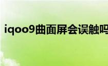 iqoo9曲面屏会误触吗 iqoo9是不是曲面屏 